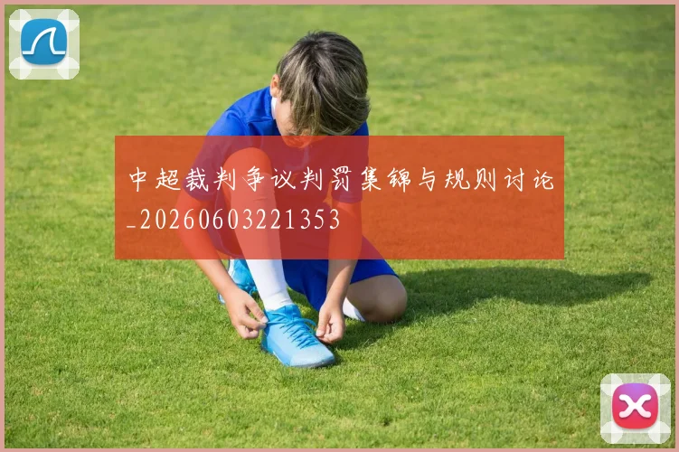 中超裁判争议判罚集锦与规则讨论_20260603221353