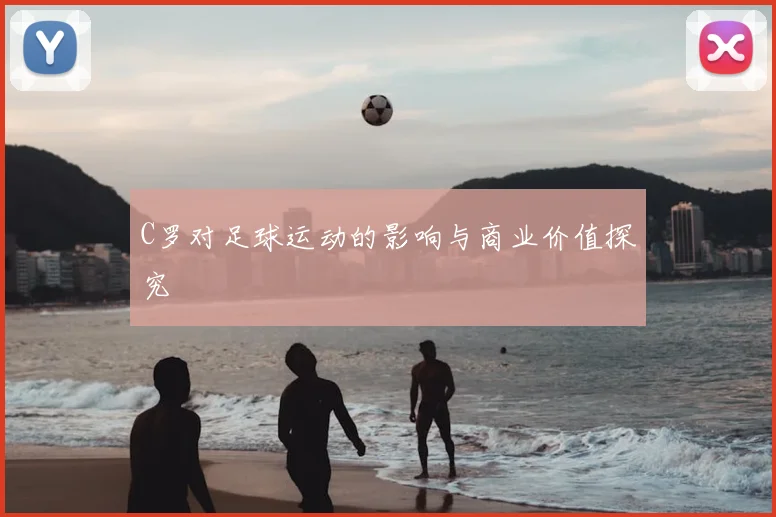 C罗对足球运动的影响与商业价值探究