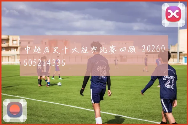 中超历史十大经典比赛回顾_20260605214336