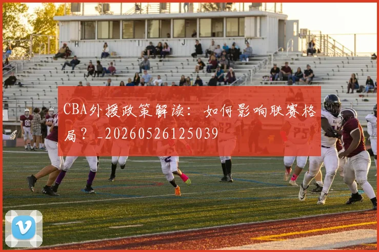 CBA外援政策解读:如何影响联赛格局?_20260526125039