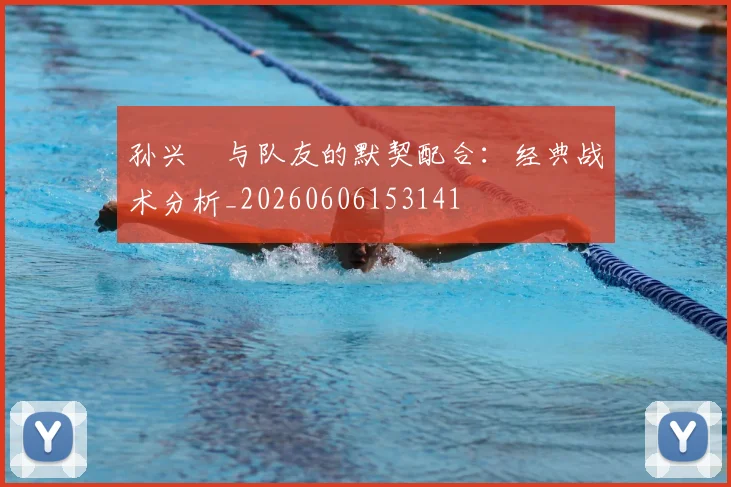 孙兴慜与队友的默契配合:经典战术分析_20260606153141
