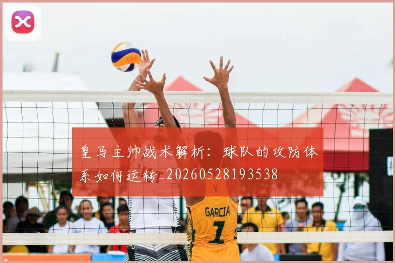 皇马主帅战术解析:球队的攻防体系如何运转_20260528193538
