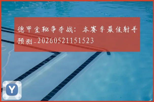 德甲金靴争夺战:本赛季最佳射手预测_20260521151523