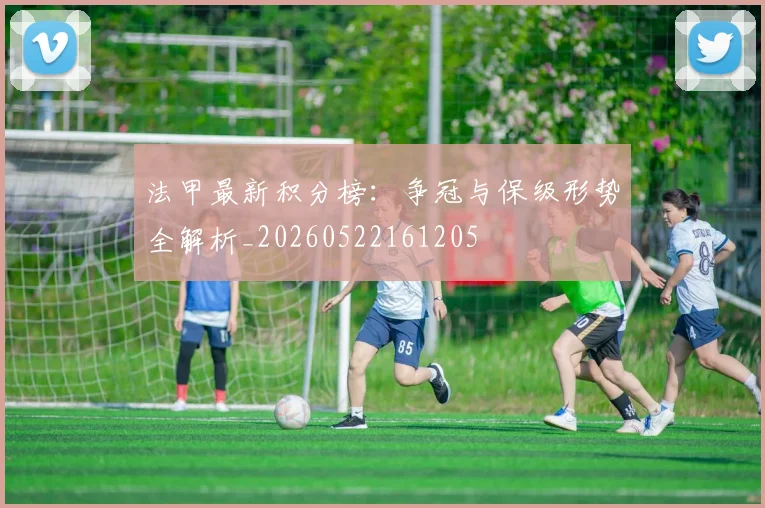 法甲最新积分榜：争冠与保级形势全解析_20260522161205
