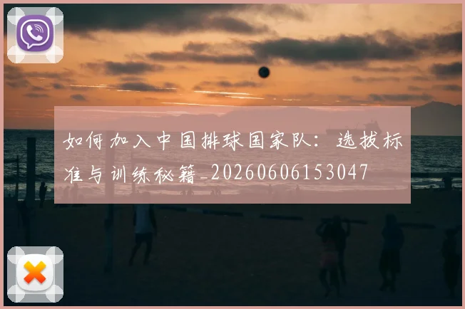 如何加入中国排球国家队:选拔标准与训练秘籍_20260606153047