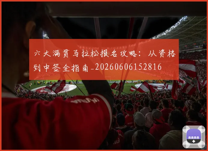 六大满贯马拉松报名攻略:从资格到中签全指南_20260606152816
