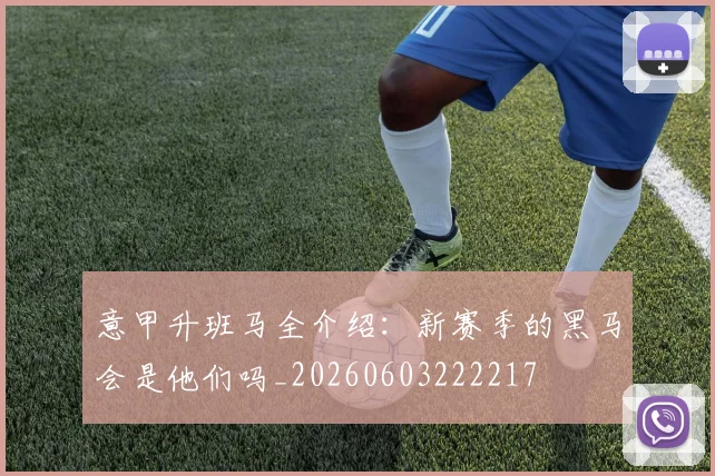 意甲升班马全介绍：新赛季的黑马会是他们吗_20260603222217