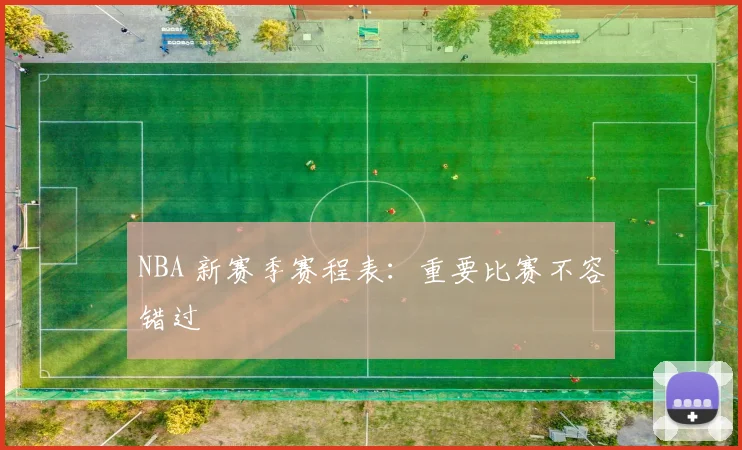 NBA 新赛季赛程表:重要比赛不容错过