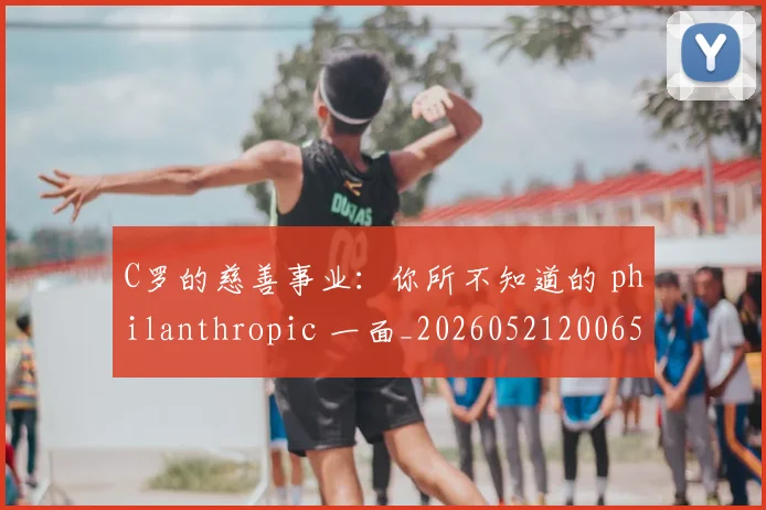 C罗的慈善事业:你所不知道的 philanthropic 一面_20260521200653