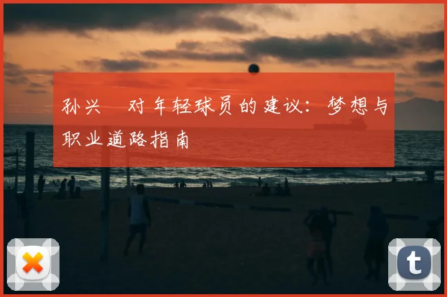 孙兴慜对年轻球员的建议：梦想与职业道路指南