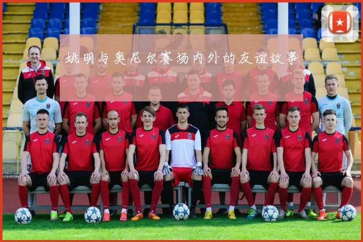 姚明与奥尼尔赛场内外的友谊故事
