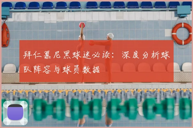 拜仁慕尼黑球迷必读：深度分析球队阵容与球员数据