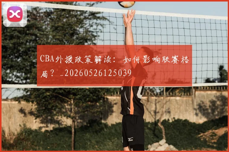 CBA外援政策解读:如何影响联赛格局?_20260526125039