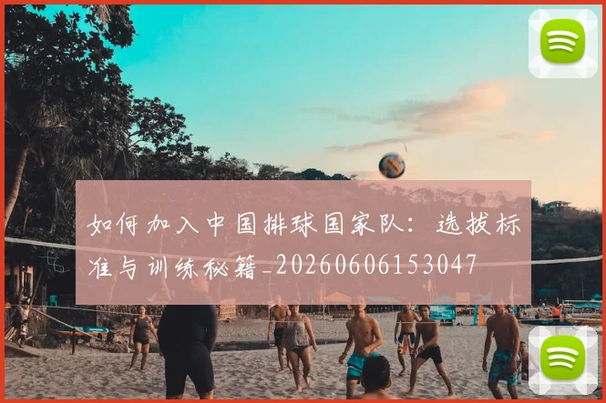 如何加入中国排球国家队:选拔标准与训练秘籍_20260606153047